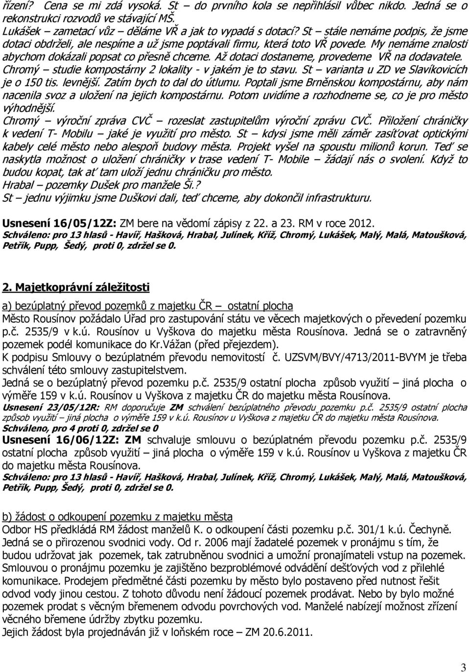 Až dotaci dostaneme, provedeme VŘ na dodavatele. Chromý studie kompostárny 2 lokality - v jakém je to stavu. St varianta u ZD ve Slavíkovicích je o 150 tis. levnější. Zatím bych to dal do útlumu.