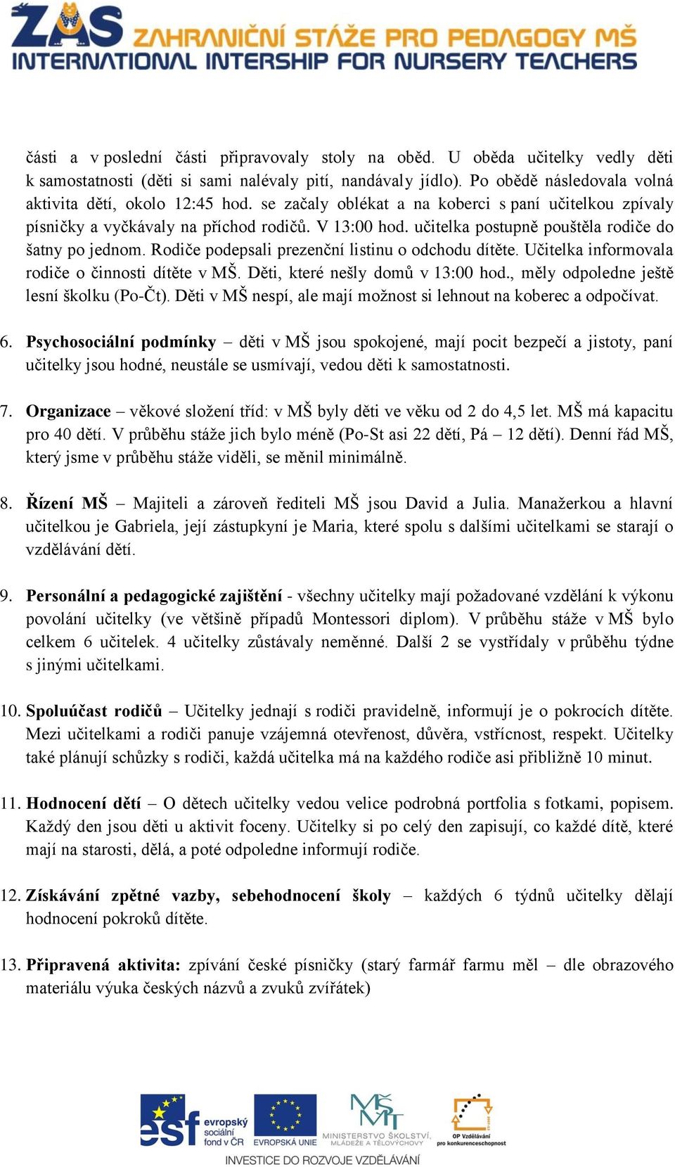 učitelka postupně pouštěla rodiče do šatny po jednom. Rodiče podepsali prezenční listinu o odchodu dítěte. Učitelka informovala rodiče o činnosti dítěte v MŠ. Děti, které nešly domů v 13:00 hod.