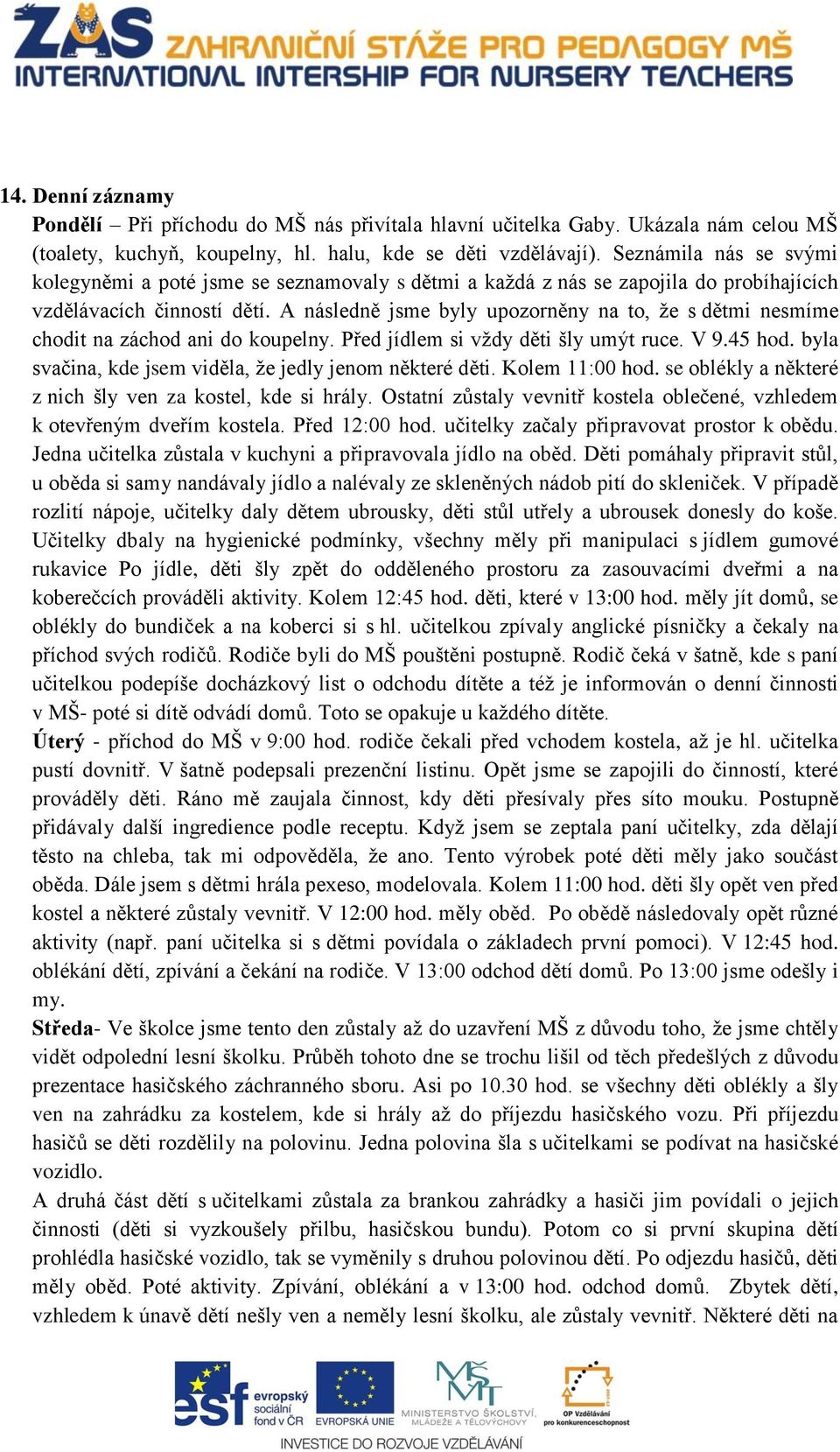 A následně jsme byly upozorněny na to, že s dětmi nesmíme chodit na záchod ani do koupelny. Před jídlem si vždy děti šly umýt ruce. V 9.45 hod.