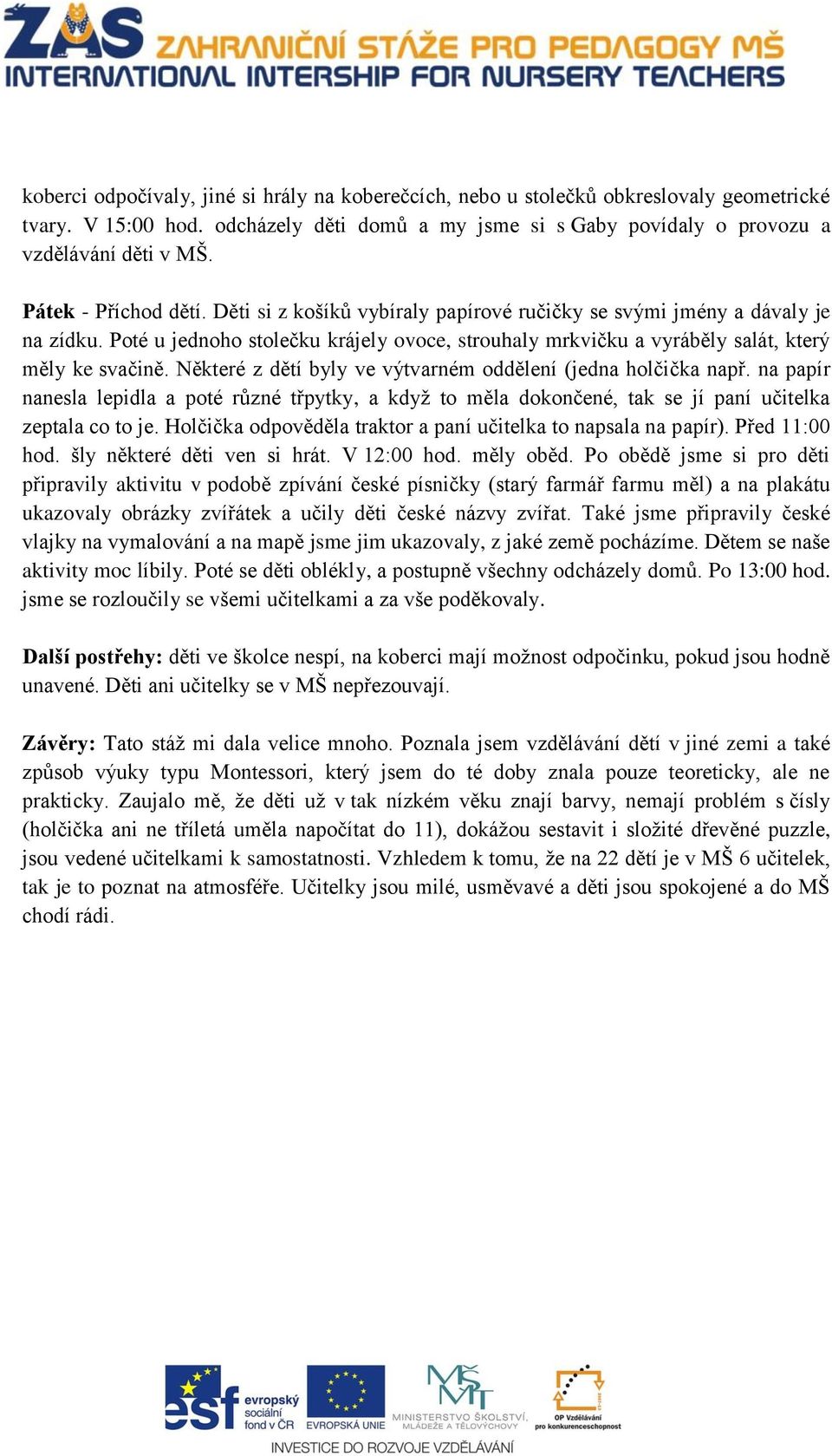 Některé z dětí byly ve výtvarném oddělení (jedna holčička např. na papír nanesla lepidla a poté různé třpytky, a když to měla dokončené, tak se jí paní učitelka zeptala co to je.