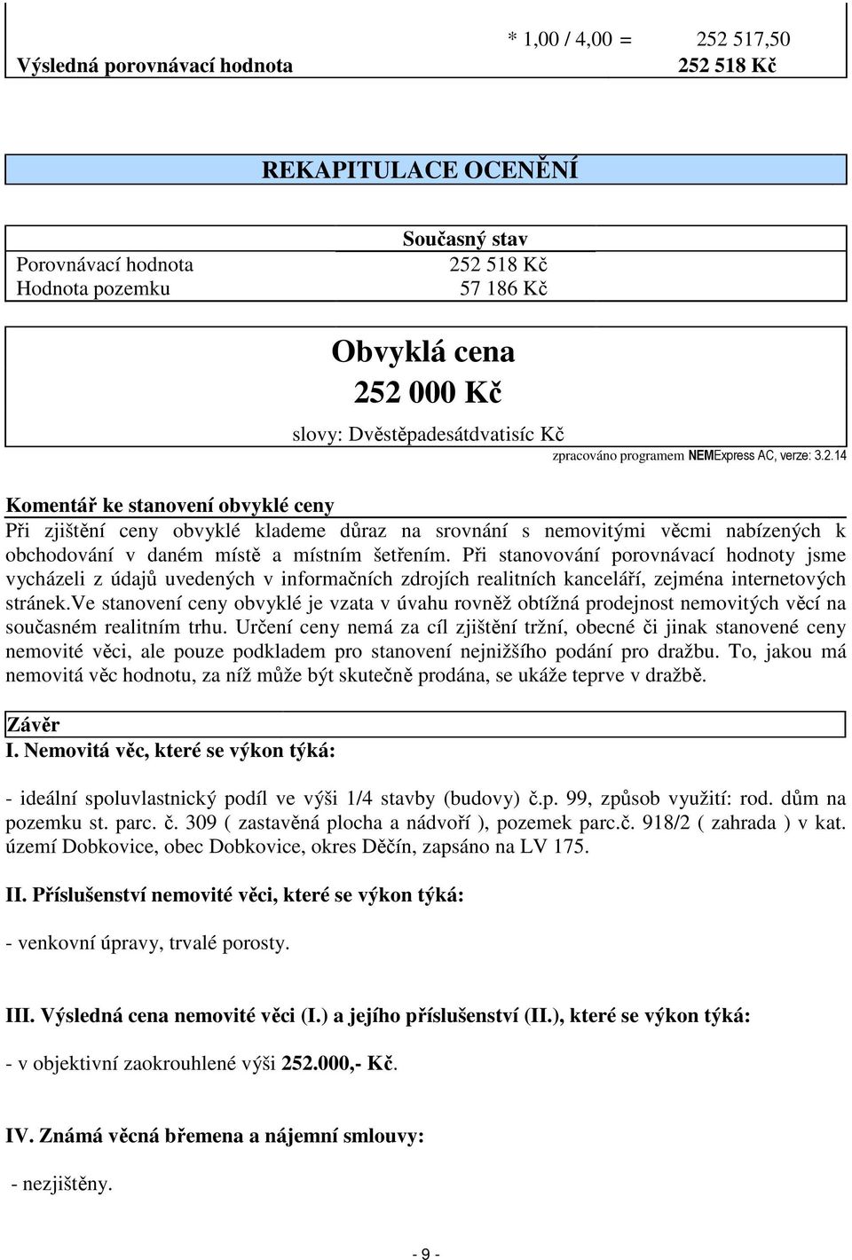 14 Komentář ke stanovení obvyklé ceny Při zjištění ceny obvyklé klademe důraz na srovnání s nemovitými věcmi nabízených k obchodování v daném místě a místním šetřením.