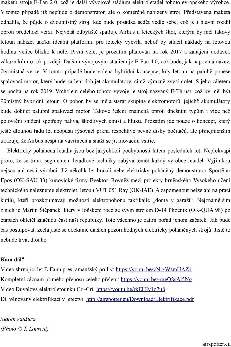 Největší odbytiště spatřuje Airbus u leteckých škol, kterým by měl takový letoun nabízet takřka ideální platformu pro letecký výcvik, neboť by stlačil náklady na letovou hodinu velice blízko k nule.