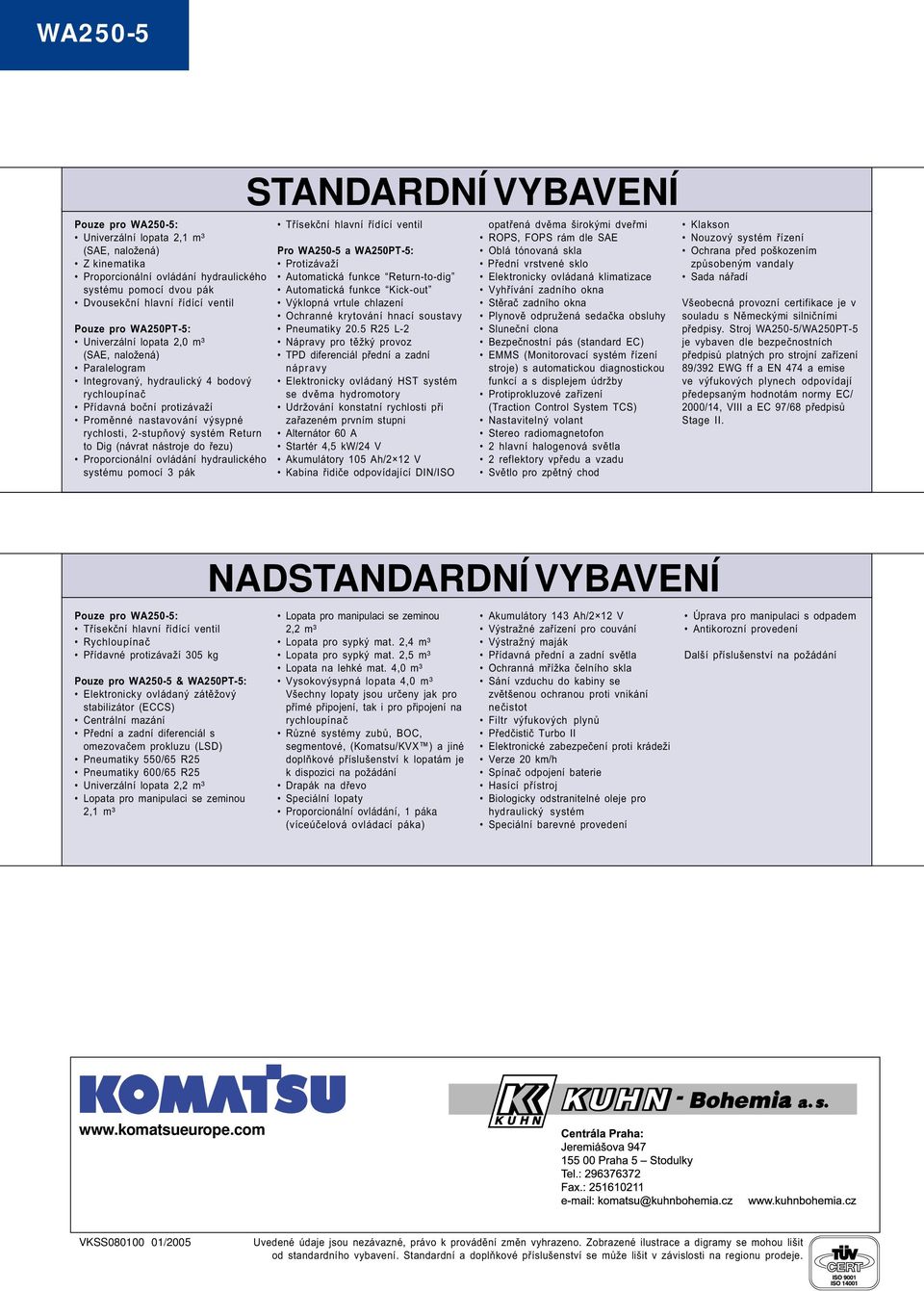 Dig (návrat nástroje do øezu) Proporcionální ovládání hydraulického systému pomocí 3 pák STANDARDNÍ VYBAVENÍ Tøísekèní hlavní øídící ventil Pro WA250-5 a WA250PT-5: Protizávaží Automatická funkce