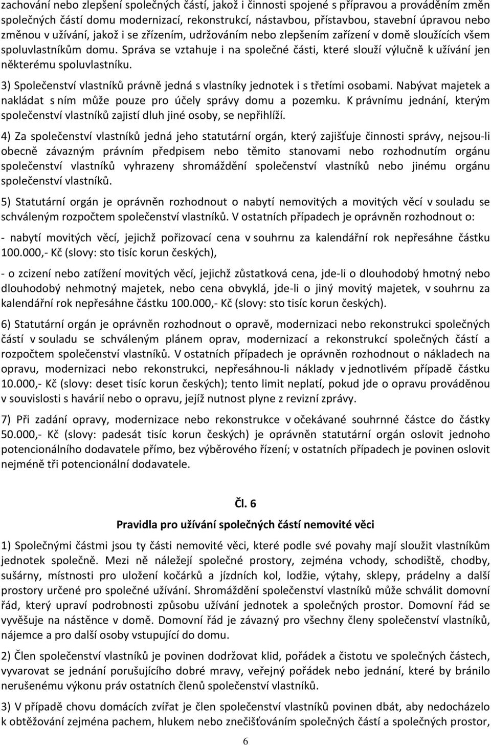 Správa se vztahuje i na společné části, které slouží výlučně k užívání jen některému spoluvlastníku. 3) Společenství vlastníků právně jedná s vlastníky jednotek i s třetími osobami.