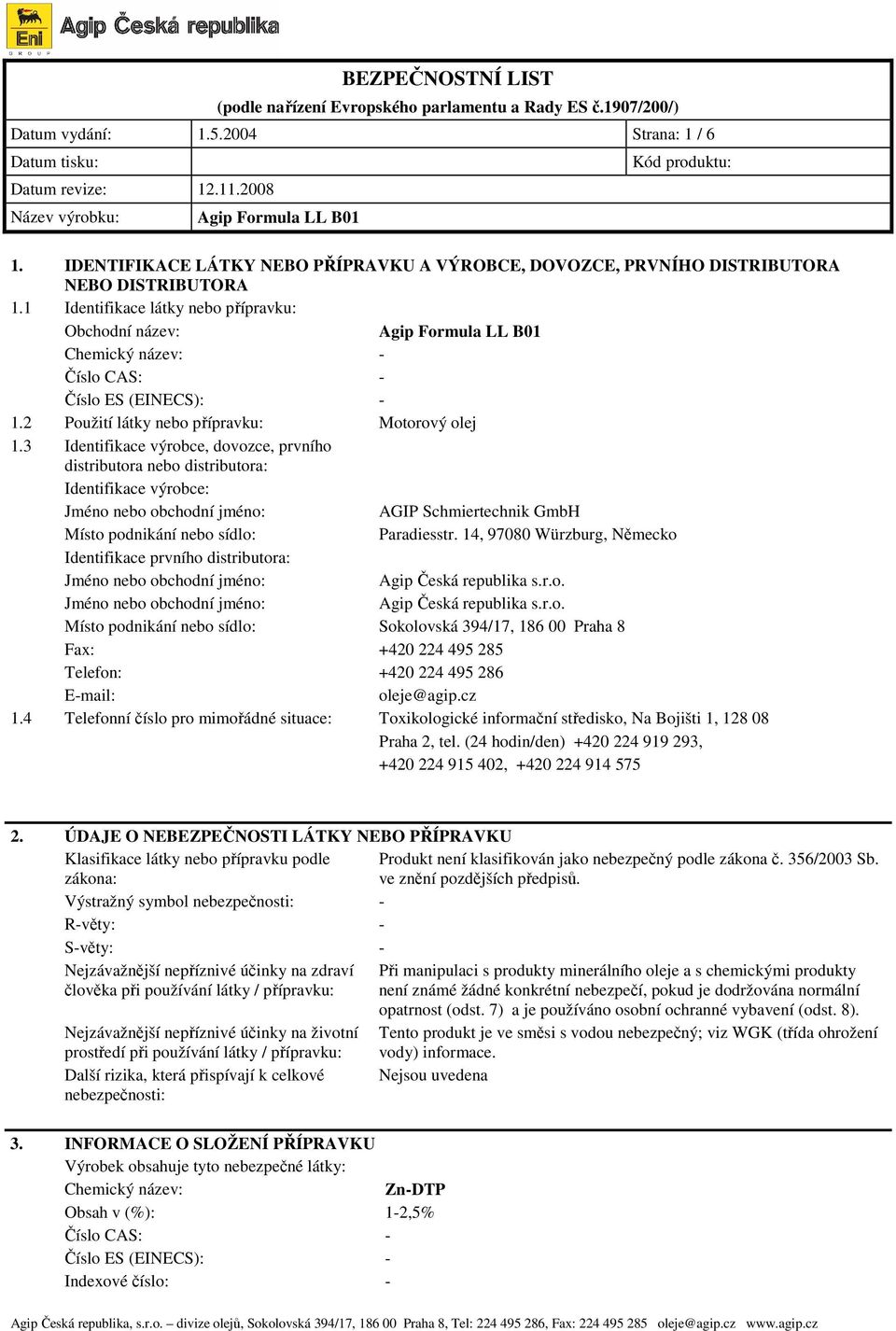 3 Identifikace výrobce, dovozce, prvního distributora nebo distributora: Identifikace výrobce: Jméno nebo obchodní jméno: AGIP Schmiertechnik GmbH Místo podnikání nebo sídlo: Paradiesstr.