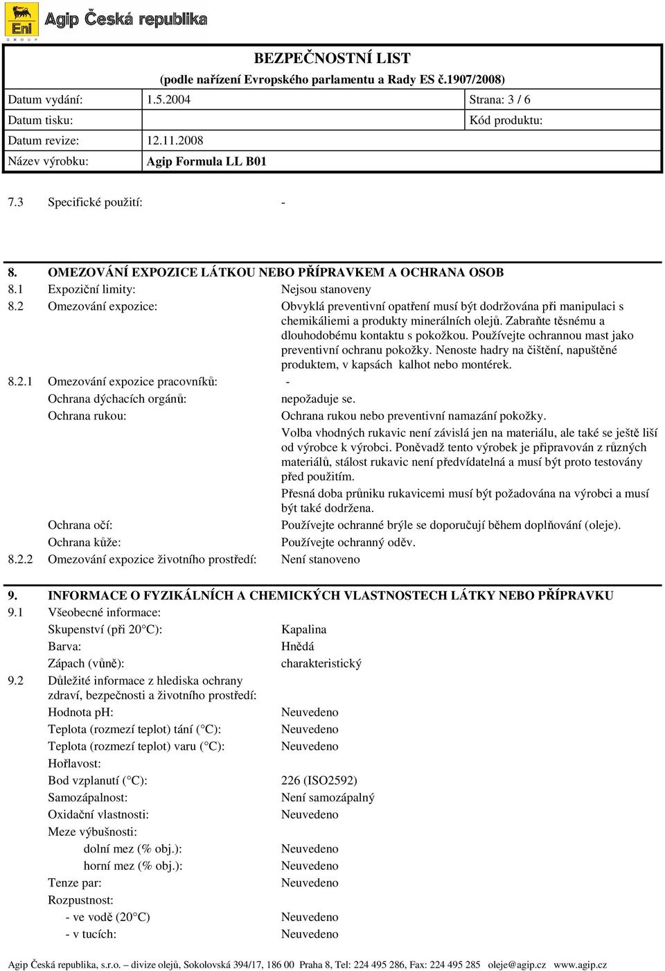 Používejte ochrannou mast jako preventivní ochranu pokožky. Nenoste hadry na čištění, napuštěné produktem, v kapsách kalhot nebo montérek. 8.2.