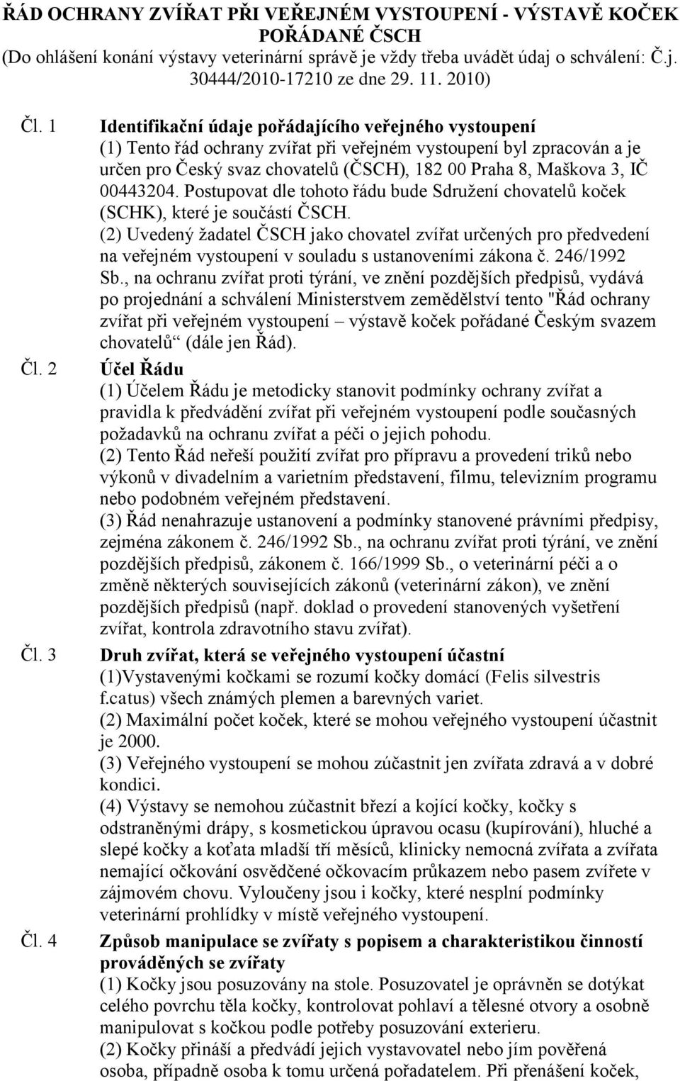 4 Identifikační údaje pořádajícího veřejného vystoupení (1) Tento řád ochrany zvířat při veřejném vystoupení byl zpracován a je určen pro Český svaz chovatelů (ČSCH), 182 00 Praha 8, Maškova 3, IČ