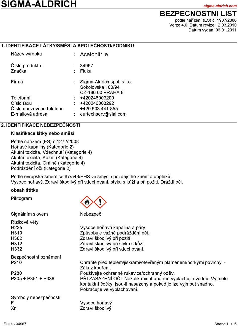 ku : Acetonitrile Číslo produktu: : 34967 Značka : Fluka Firma : Sigma-Aldrich spol. s r.o. Sokolovska 100/94 CZ-186 00 PRAHA 8 Telefonní : +420246003200 Číslo faxu : +420246003292 Číslo nouzového telefonu : +420 603 441 855 E-mailová adresa : eurtechserv@sial.