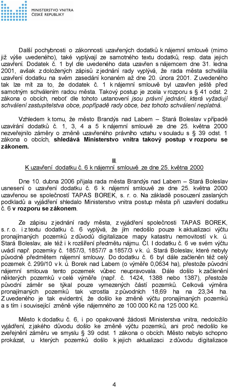 února 2001. Z uvedeného tak lze mít za to, že dodatek č. 1 k nájemní smlouvě byl uzavřen ještě před samotným schválením radou města. Takový postup je zcela v rozporu s 41 odst.