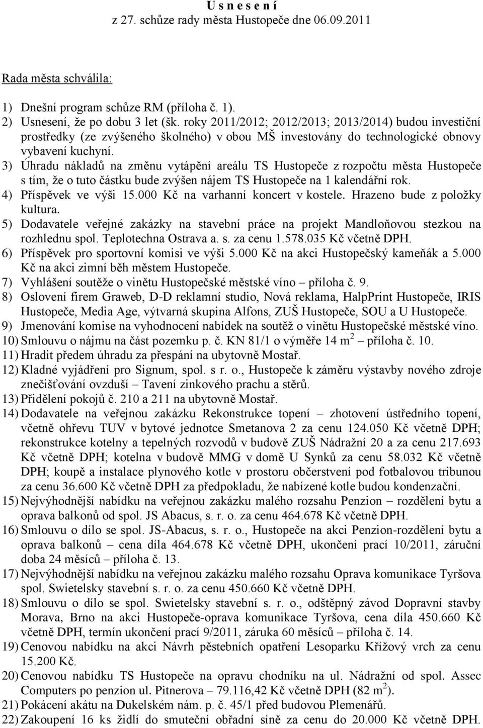 3) Úhradu nákladů na změnu vytápění areálu TS Hustopeče z rozpočtu města Hustopeče s tím, ţe o tuto částku bude zvýšen nájem TS Hustopeče na 1 kalendářní rok. 4) Příspěvek ve výši 15.