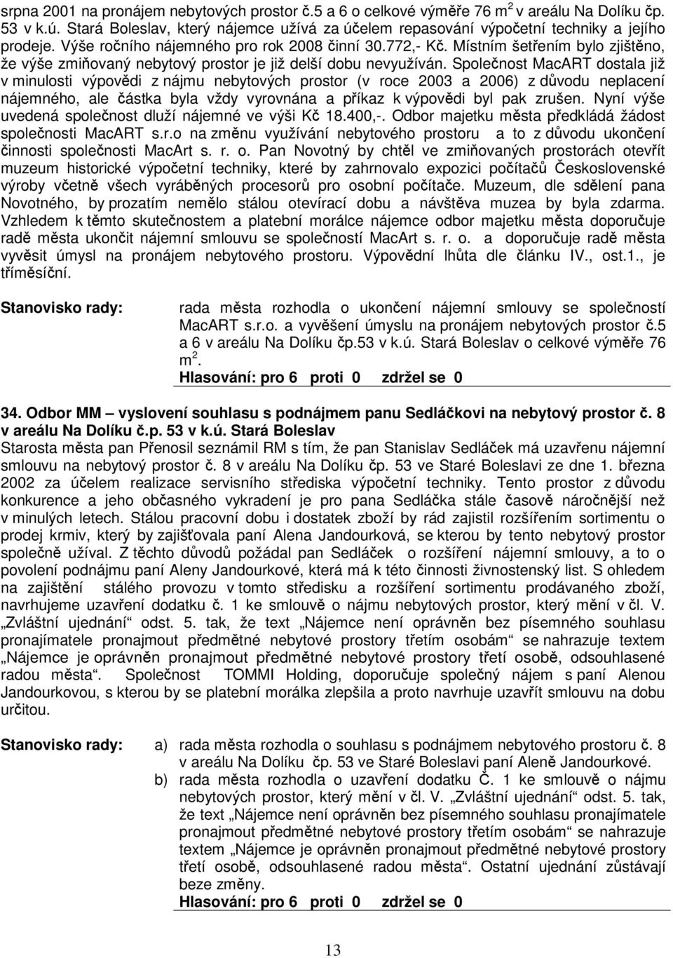 Spolenost MacART dostala již v minulosti výpovdi z nájmu nebytových prostor (v roce 2003 a 2006) z dvodu neplacení nájemného, ale ástka byla vždy vyrovnána a píkaz k výpovdi byl pak zrušen.