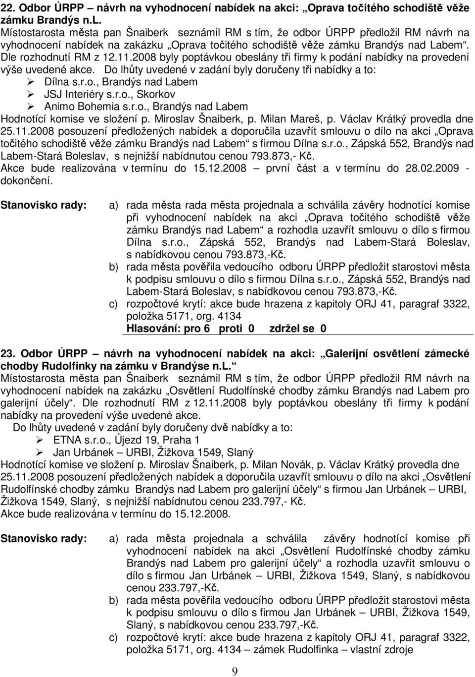 2008 byly poptávkou obeslány ti firmy k podání nabídky na provedení výše uvedené akce. Do lhty uvedené v zadání byly dorueny ti nabídky a to: Dílna s.r.o., Brandýs nad Labem JSJ Interiéry s.r.o., Skorkov Animo Bohemia s.