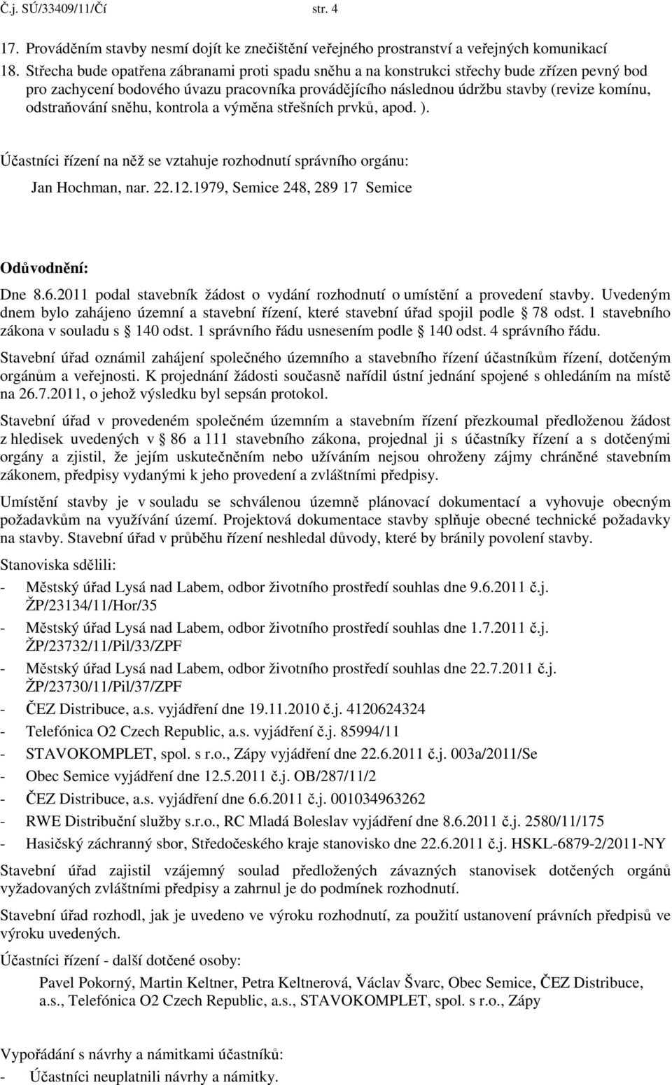 odstraňování sněhu, kontrola a výměna střešních prvků, apod. ). Účastníci řízení na něž se vztahuje rozhodnutí správního orgánu: Jan Hochman, nar. 22.12.