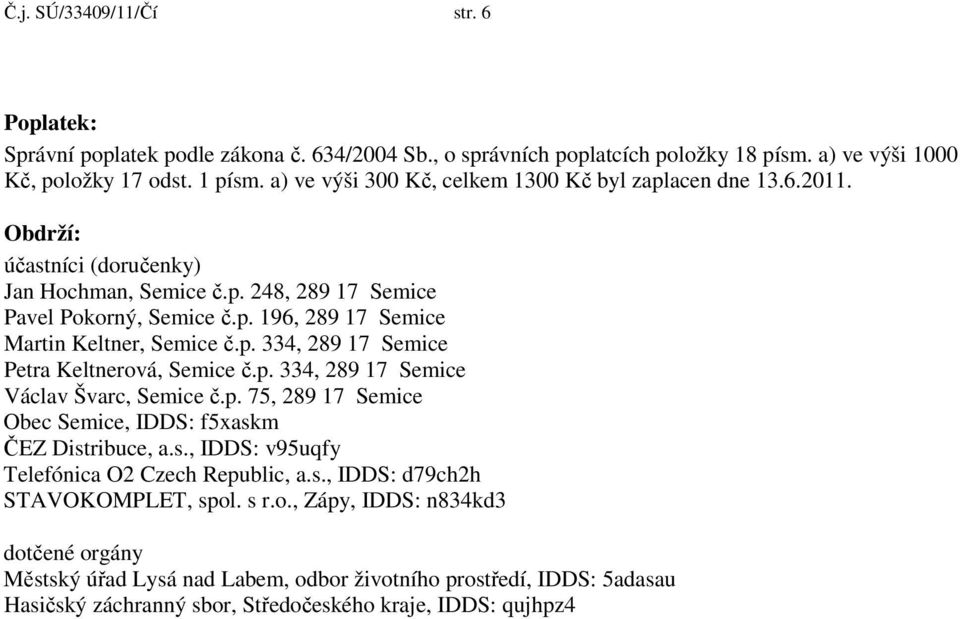 p. 334, 289 17 Semice Petra Keltnerová, Semice č.p. 334, 289 17 Semice Václav Švarc, Semice č.p. 75, 289 17 Semice Obec Semice, IDDS: f5xaskm ČEZ Distribuce, a.s., IDDS: v95uqfy Telefónica O2 Czech Republic, a.