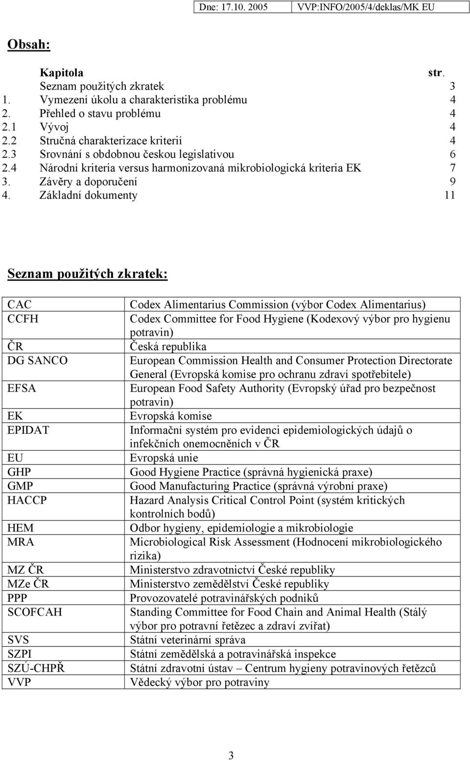 Základní dokumenty 11 Seznam použitých zkratek: CAC CCFH ČR DG SANCO EFSA EK EPIDAT EU GHP GMP HACCP HEM MRA MZ ČR MZe ČR PPP SCOFCAH SVS SZPI SZÚ-CHPŘ VVP Codex Alimentarius Commission (výbor Codex