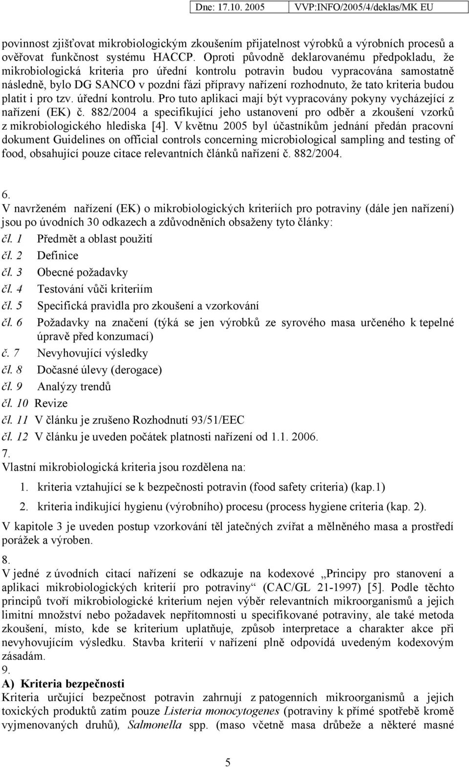 tato kriteria budou platit i pro tzv. úřední kontrolu. Pro tuto aplikaci mají být vypracovány pokyny vycházející z nařízení (EK) č.