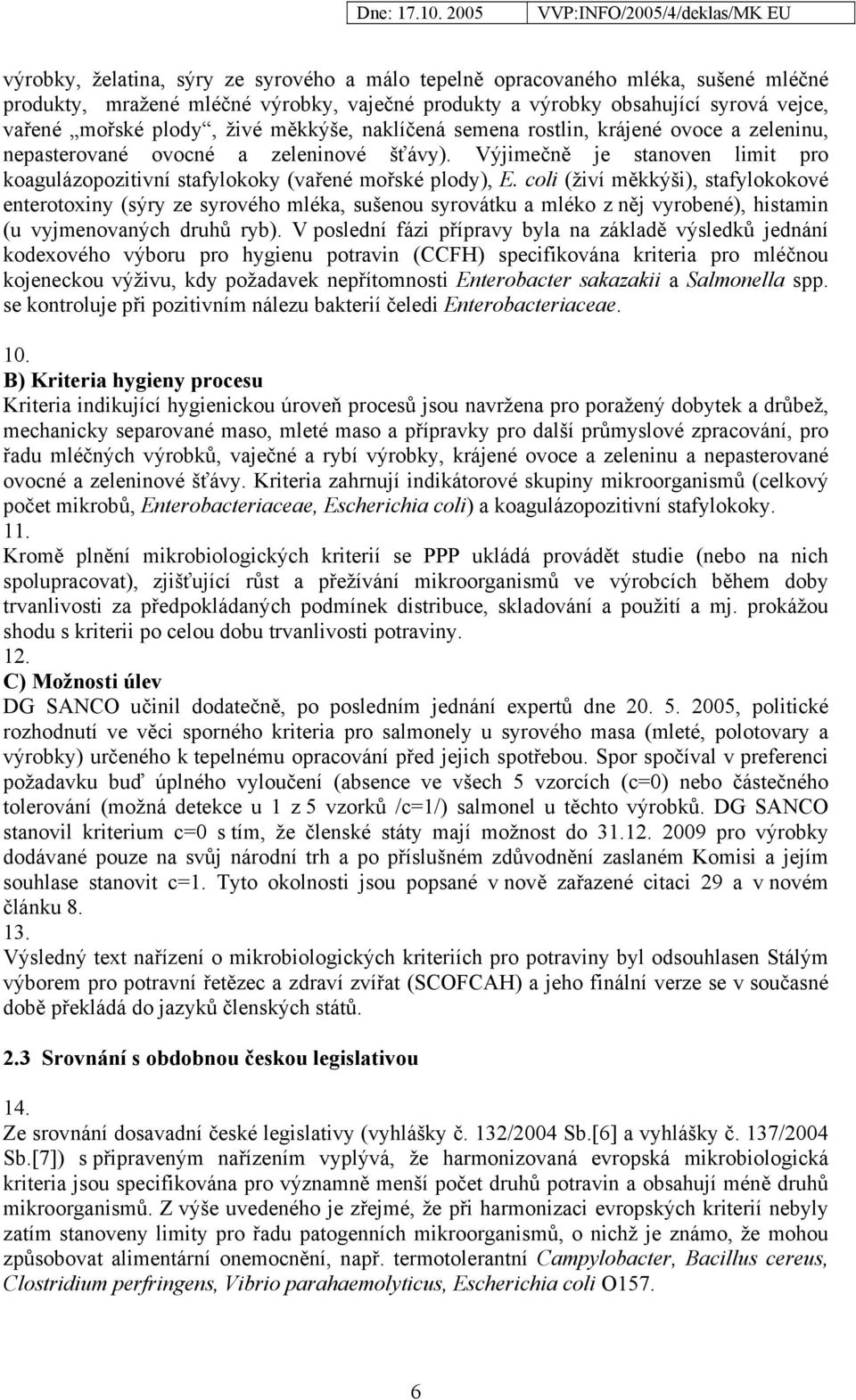 coli (živí měkkýši), stafylokokové enterotoxiny (sýry ze syrového mléka, sušenou syrovátku a mléko z něj vyrobené), histamin (u vyjmenovaných druhů ryb).