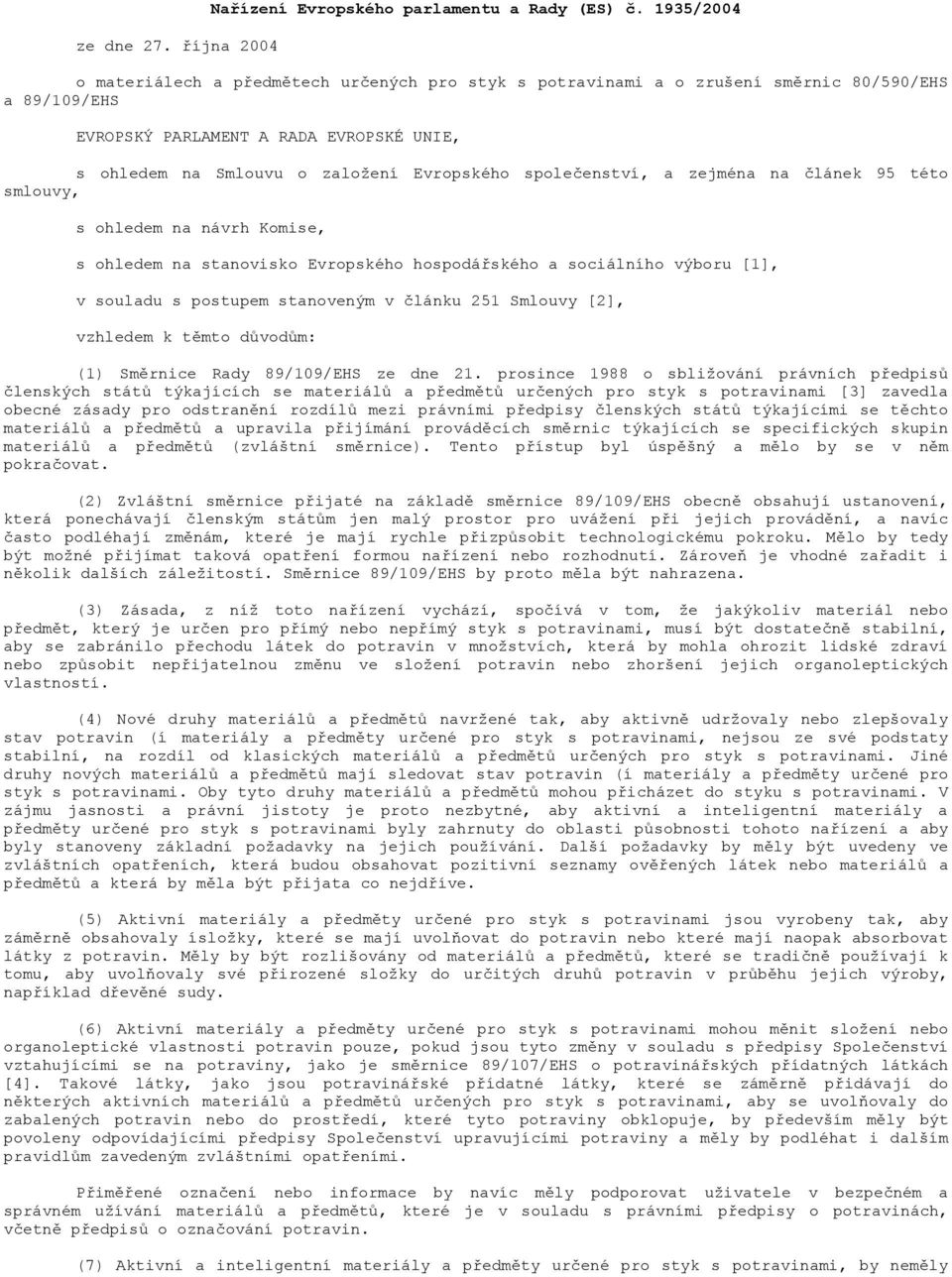 zejmén n článek 95 této smlouvy, s ohledem n návrh Komise, s ohledem n stnovisko Evropského hospodářského sociálního výboru [1], v souldu s postupem stnoveným v článku 251 Smlouvy [2], vzhledem k