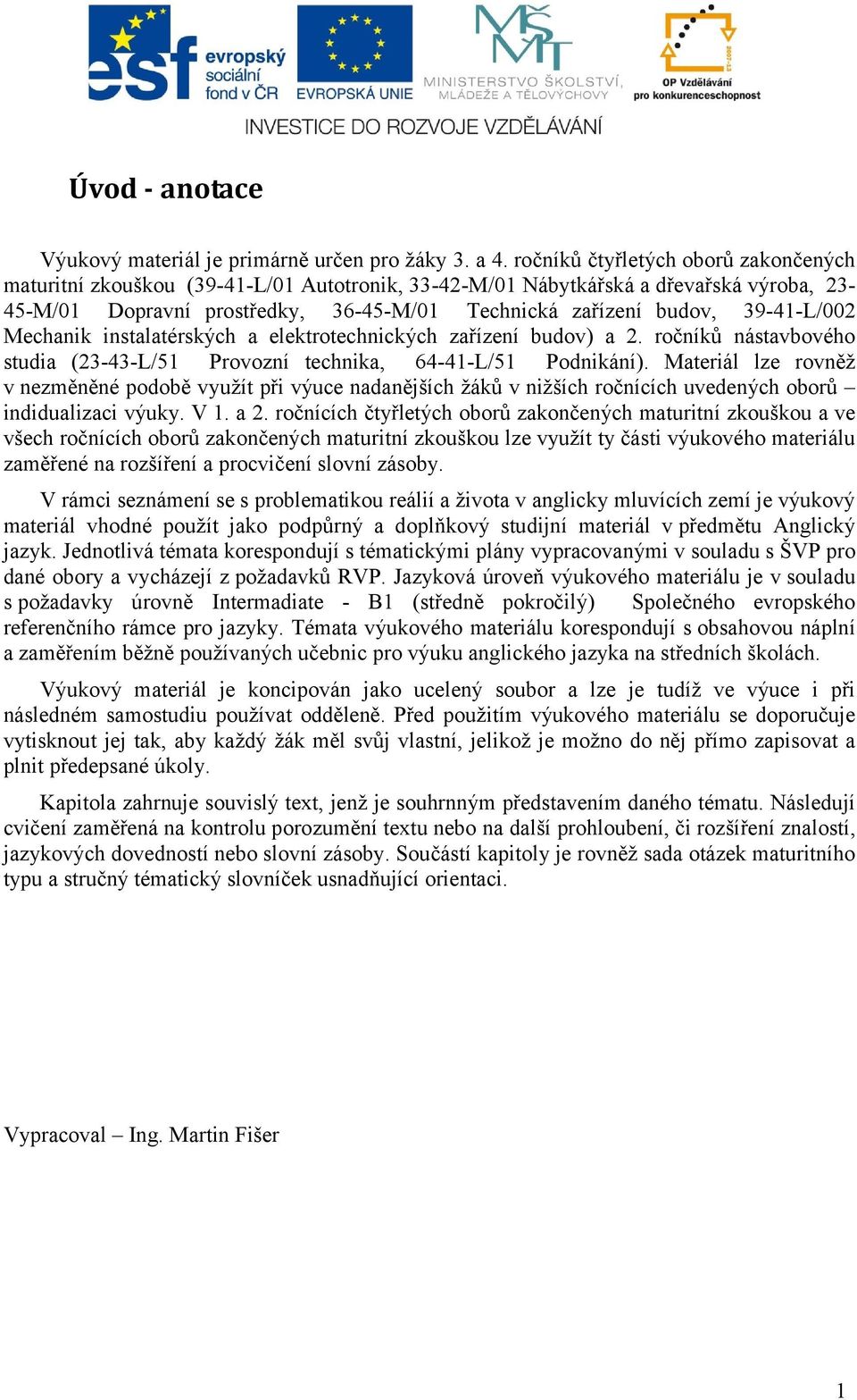 39-41-L/002 Mechanik instalatérských a elektrotechnických zařízení budov) a 2. ročníků nástavbového studia (23-43-L/51 Provozní technika, 64-41-L/51 Podnikání).