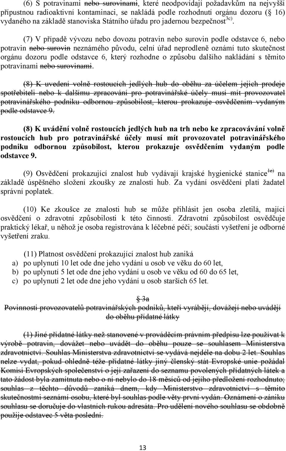 (7) V případě vývozu nebo dovozu potravin nebo surovin podle odstavce 6, nebo potravin nebo surovin neznámého původu, celní úřad neprodleně oznámí tuto skutečnost orgánu dozoru podle odstavce 6,