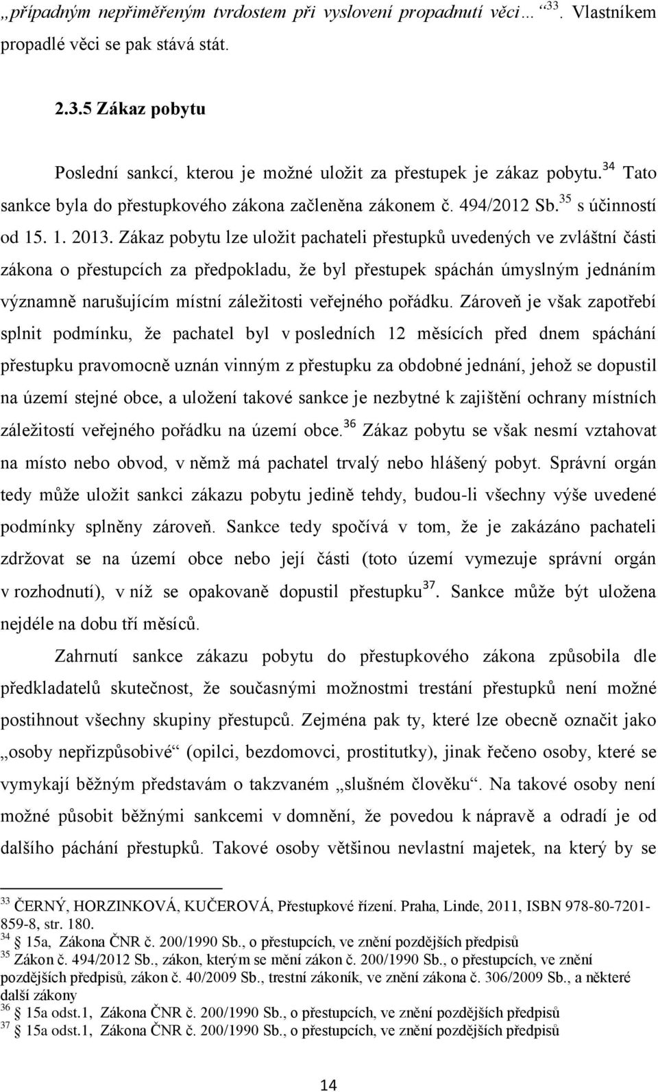 Zákaz pobytu lze uložit pachateli přestupků uvedených ve zvláštní části zákona o přestupcích za předpokladu, že byl přestupek spáchán úmyslným jednáním významně narušujícím místní záležitosti