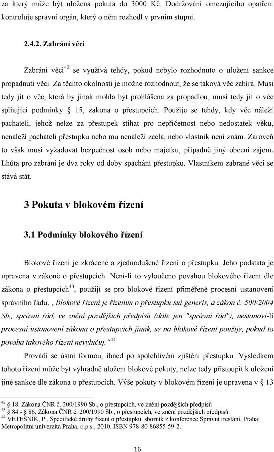 Musí tedy jít o věc, která by jinak mohla být prohlášena za propadlou, musí tedy jít o věc splňující podmínky 15, zákona o přestupcích.