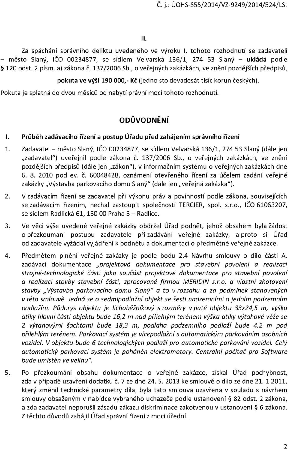 , o veřejných zakázkách, ve znění pozdějších předpisů, pokuta ve výši 190 000,- Kč (jedno sto devadesát tisíc korun českých). Pokuta je splatná do dvou měsíců od nabytí právní moci tohoto rozhodnutí.