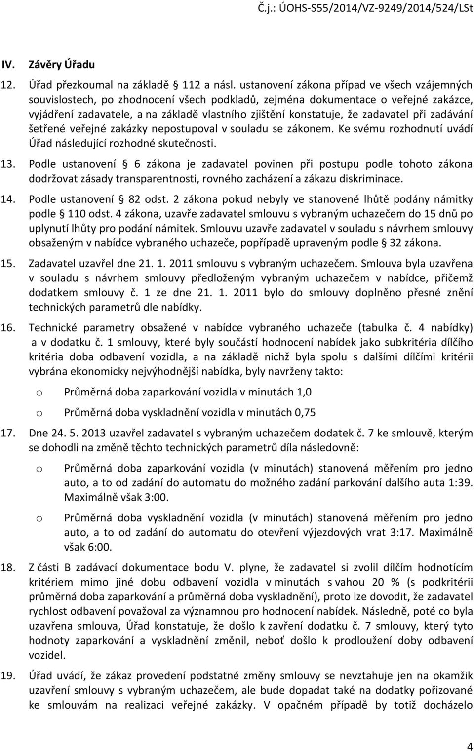 zadavatel při zadávání šetřené veřejné zakázky nepostupoval v souladu se zákonem. Ke svému rozhodnutí uvádí Úřad následující rozhodné skutečnosti. 13.