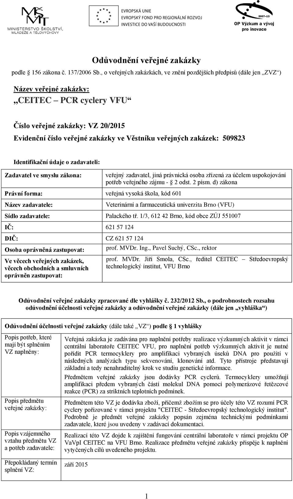 veřejných zakázek: 509823 Identifikační údaje o zadavateli: Zadavatel ve smyslu zákona: veřejný zadavatel, jiná právnická osoba zřízená za účelem uspokojování potřeb veřejného zájmu - 2 odst. 2 písm.