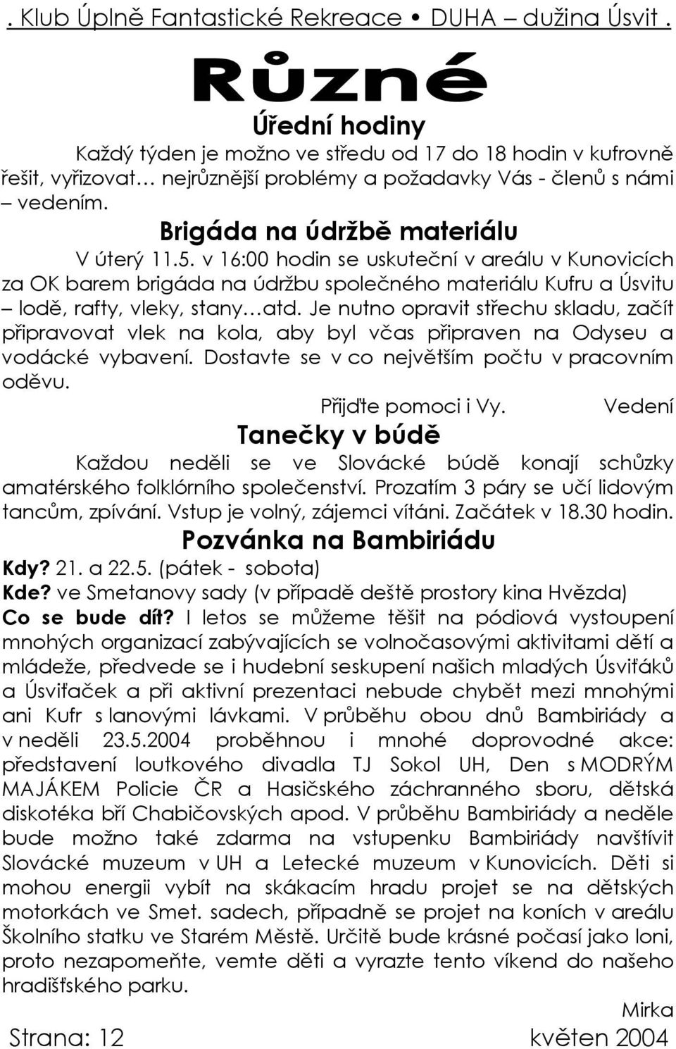 Je nutno opravit střechu skladu, začít připravovat vlek na kola, aby byl včas připraven na Odyseu a vodácké vybavení. Dostavte se v co největším počtu v pracovním oděvu. Přijďte pomoci i Vy.