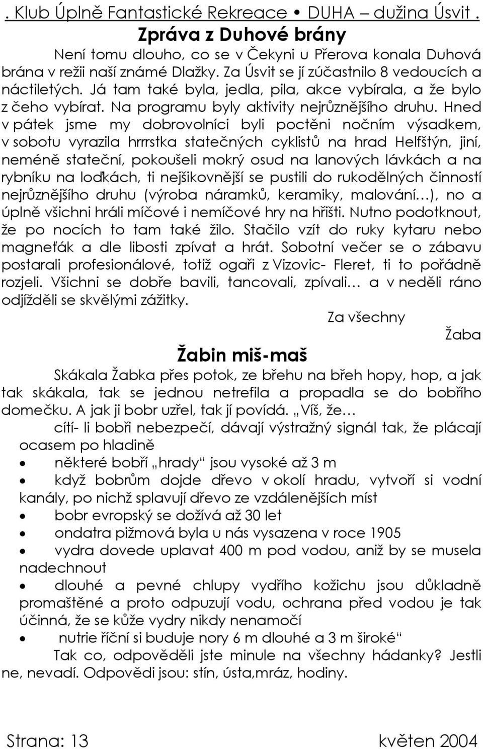 Hned v pátek jsme my dobrovolníci byli poctěni nočním výsadkem, v sobotu vyrazila hrrrstka statečných cyklistů na hrad Helfštýn, jiní, neméně stateční, pokoušeli mokrý osud na lanových lávkách a na