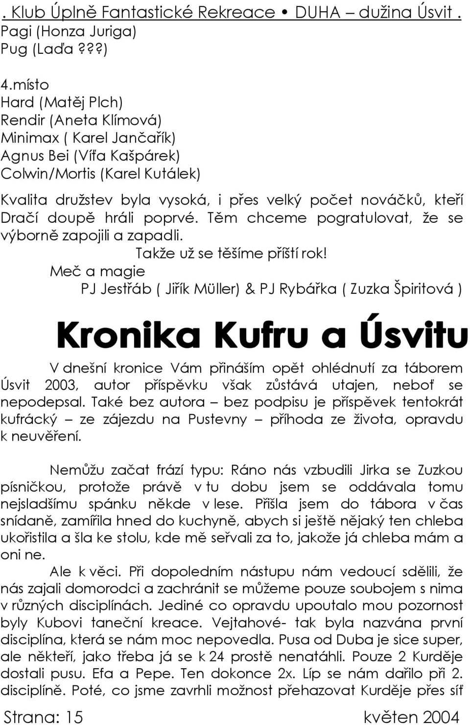 doupě hráli poprvé. Těm chceme pogratulovat, že se výborně zapojili a zapadli. Takže už se těšíme příští rok!