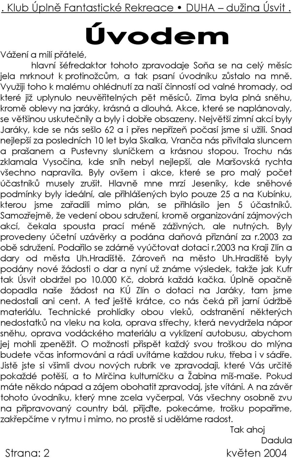 Akce, které se naplánovaly, se většinou uskutečnily a byly i dobře obsazeny. Největší zimní akcí byly Jaráky, kde se nás sešlo 62 a i přes nepřízeň počasí jsme si užili.