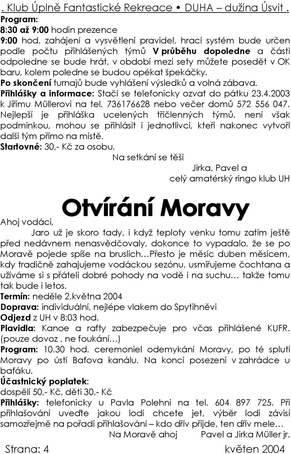 budou opékat špekáčky. Po skončení turnajů bude vyhlášení výsledků a volná zábava. Přihlášky a informace: Stačí se telefonicky ozvat do pátku 23.4.2003 k Jiřímu Müllerovi na tel.