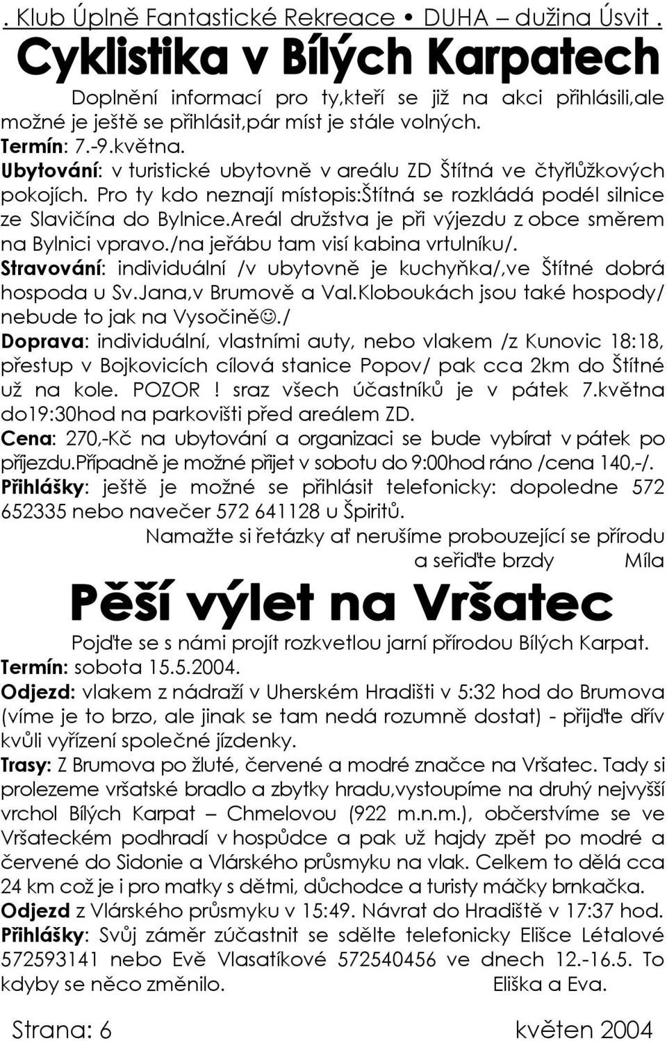 Areál družstva je při výjezdu z obce směrem na Bylnici vpravo./na jeřábu tam visí kabina vrtulníku/. Stravování: individuální /v ubytovně je kuchyňka/,ve Štítné dobrá hospoda u Sv.