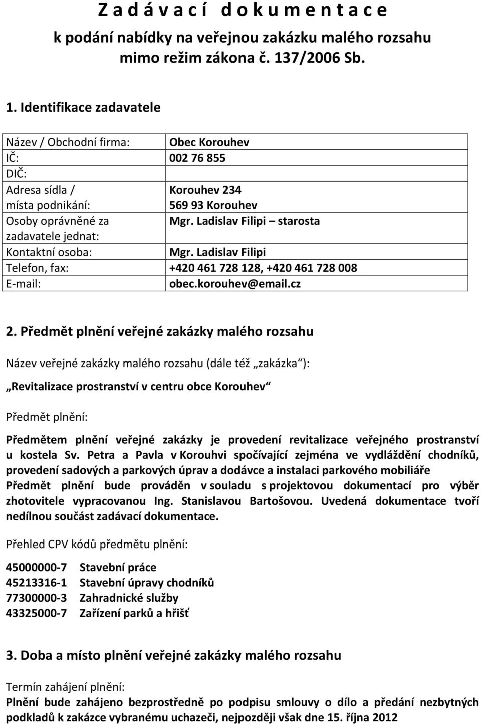 Ladislav Filipi starosta zadavatele jednat: Kontaktní osoba: Mgr. Ladislav Filipi Telefon, fax: +420 461 728 128, +420 461 728 008 E-mail: obec.korouhev@email.cz 2.