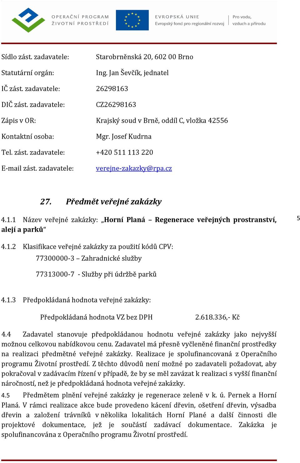 cz 27. Předmět veřejné zakázky 4.1.1 Název veřejné zakázky: Horní Planá Regenerace veřejných prostranství, alejí a parků 5 4.1.2 Klasifikace veřejné zakázky za použití kódů CPV: 77300000-3 Zahradnické služby 77313000-7 - Služby při údržbě parků 4.