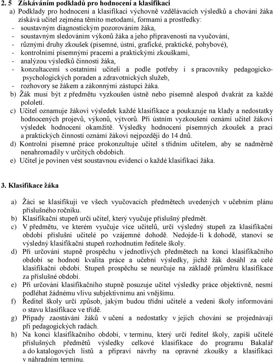 pohybové), - kontrolními písemnými pracemi a praktickými zkouškami, - analýzou výsledků činnosti žáka, - konzultacemi s ostatními učiteli a podle potřeby i s pracovníky pedagogickopsychologických