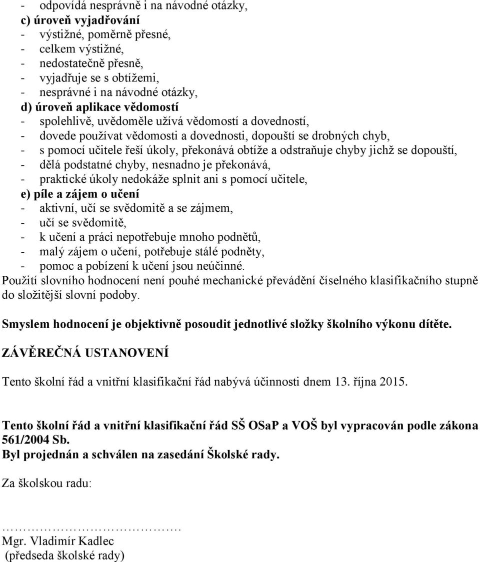 odstraňuje chyby jichž se dopouští, - dělá podstatné chyby, nesnadno je překonává, - praktické úkoly nedokáže splnit ani s pomocí učitele, e) píle a zájem o učení - aktivní, učí se svědomitě a se