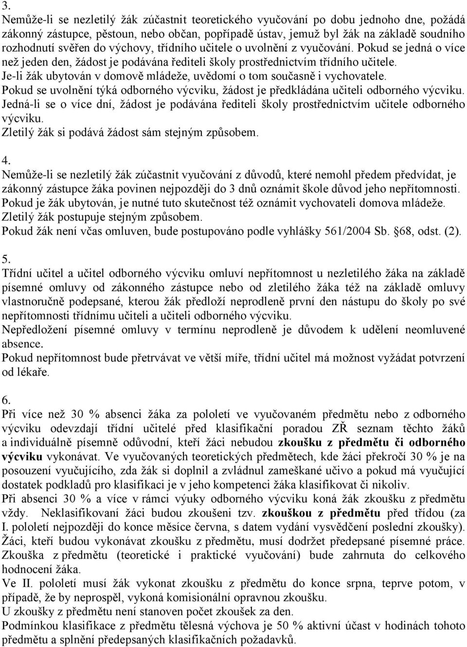 Je-li žák ubytován v domově mládeže, uvědomí o tom současně i vychovatele. Pokud se uvolnění týká odborného výcviku, žádost je předkládána učiteli odborného výcviku.