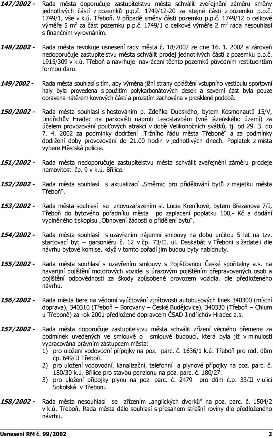 148/2002 - Rada města revokuje usnesení rady města č. 18/2002 ze dne 16. 1. 2002 a zároveň nedoporučuje zastupitelstvu města schválit prodej jednotlivých částí z pozemku p.p.č. 1915/309 v k.ú.