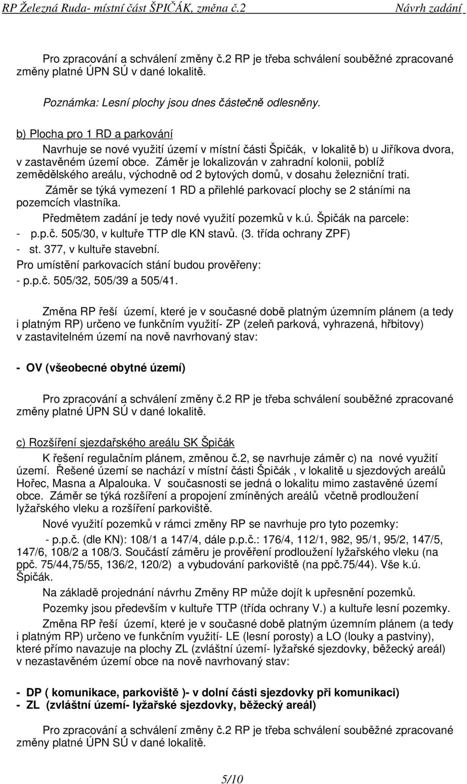 Záměr je lokalizován v zahradní kolonii, poblíž zemědělského areálu, východně od 2 bytových domů, v dosahu železniční trati.