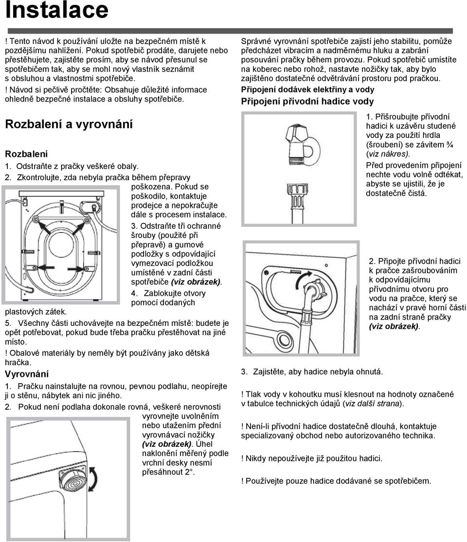 ! Návod si pečlivě pročtěte: Obsahuje důležité informace ohledně bezpečné instalace a obsluhy spotřebiče. Rozbalení a vyrovnání Rozbalení 1. Odstraňte z pračky veškeré obaly. 2.