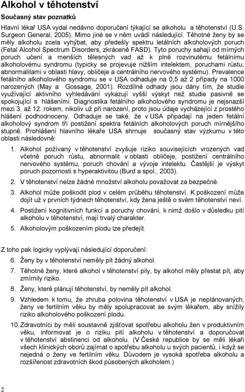 Tyto poruchy sahají od mírných poruch učení a menších tělesných vad až k plně rozvinutému fetálnímu alkoholovému syndromu (typicky se projevuje nižším intelektem, poruchami růstu, abnormalitami v