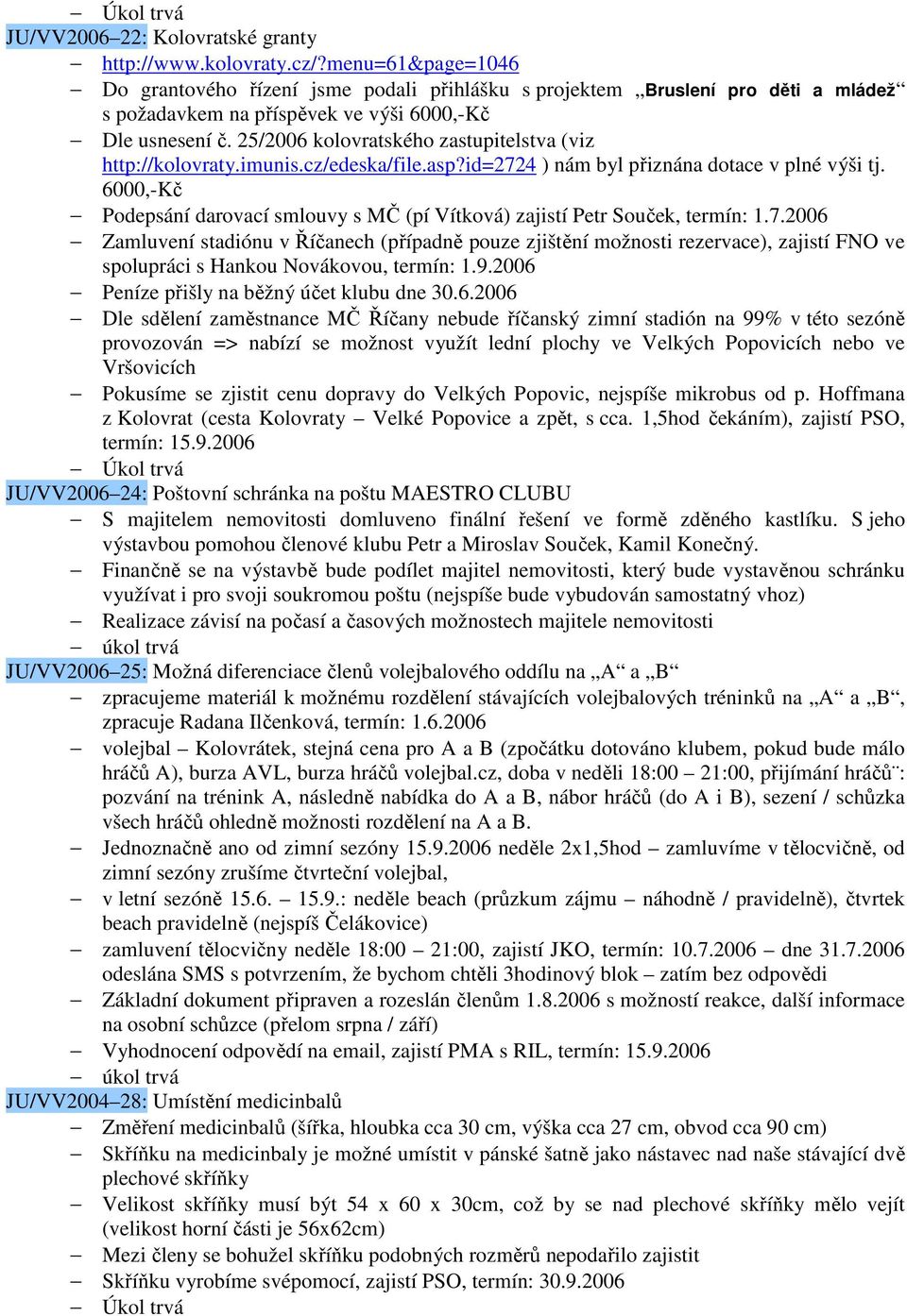 25/2006 kolovratského zastupitelstva (viz http://kolovraty.imunis.cz/edeska/file.asp?id=2724 ) nám byl přiznána dotace v plné výši tj.