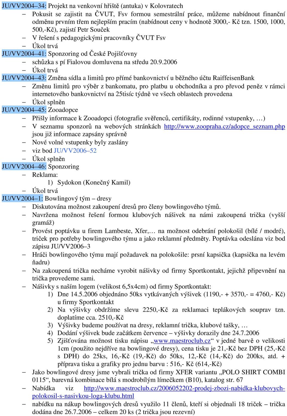 1500, 1000, 500,-Kč), zajistí Petr Souček V řešení s pedagogickými pracovníky ČVUT Fsv JU/VV2004 41: Sponzoring od České Pojišťovny schůzka s pí Fialovou domluvena na středu 20.9.