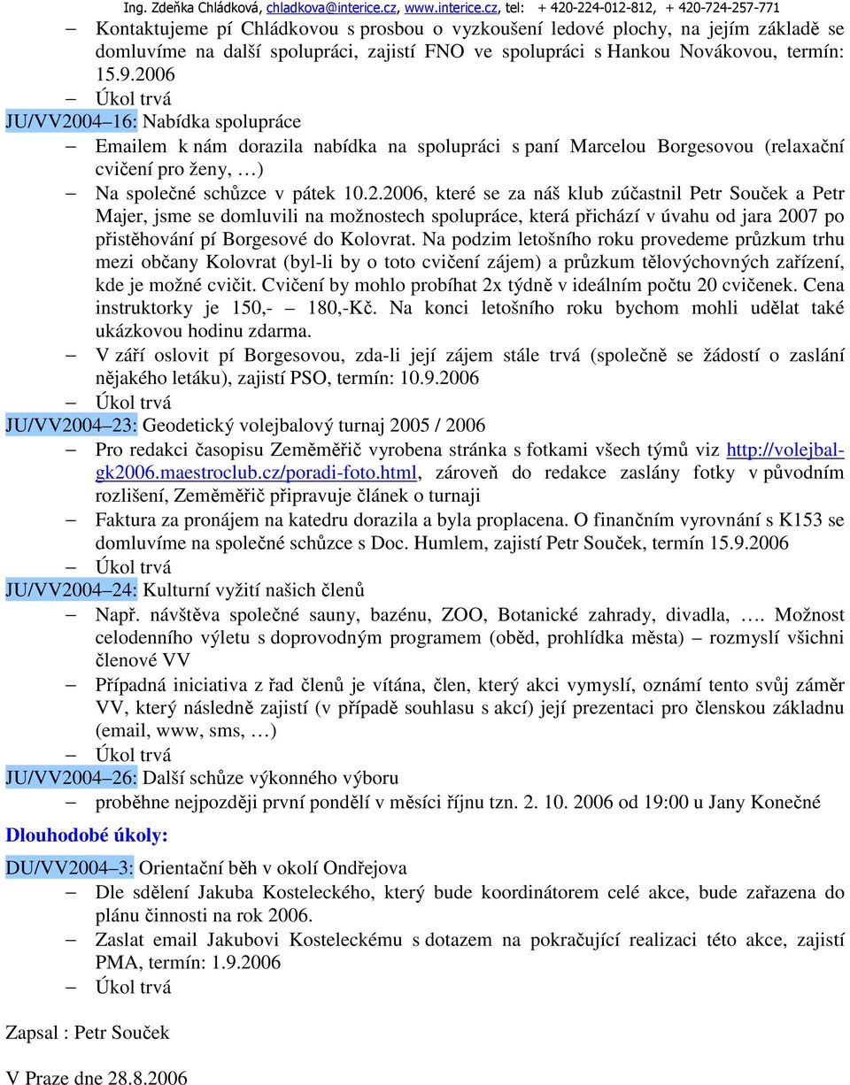 cz, tel: + 420-224-012-812, + 420-724-257-771 Kontaktujeme pí Chládkovou s prosbou o vyzkoušení ledové plochy, na jejím základě se domluvíme na další spolupráci, zajistí FNO ve spolupráci s Hankou