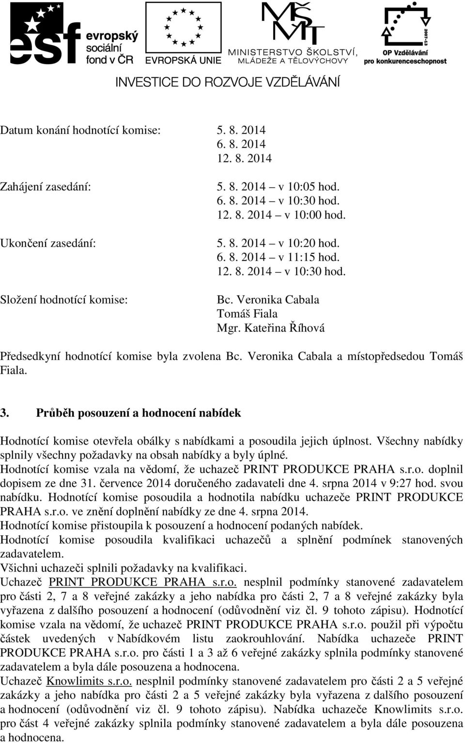 Veronika Cabala a místopředsedou Tomáš Fiala. 3. Průběh posouzení a hodnocení nabídek Hodnotící komise otevřela obálky s nabídkami a posoudila jejich úplnost.