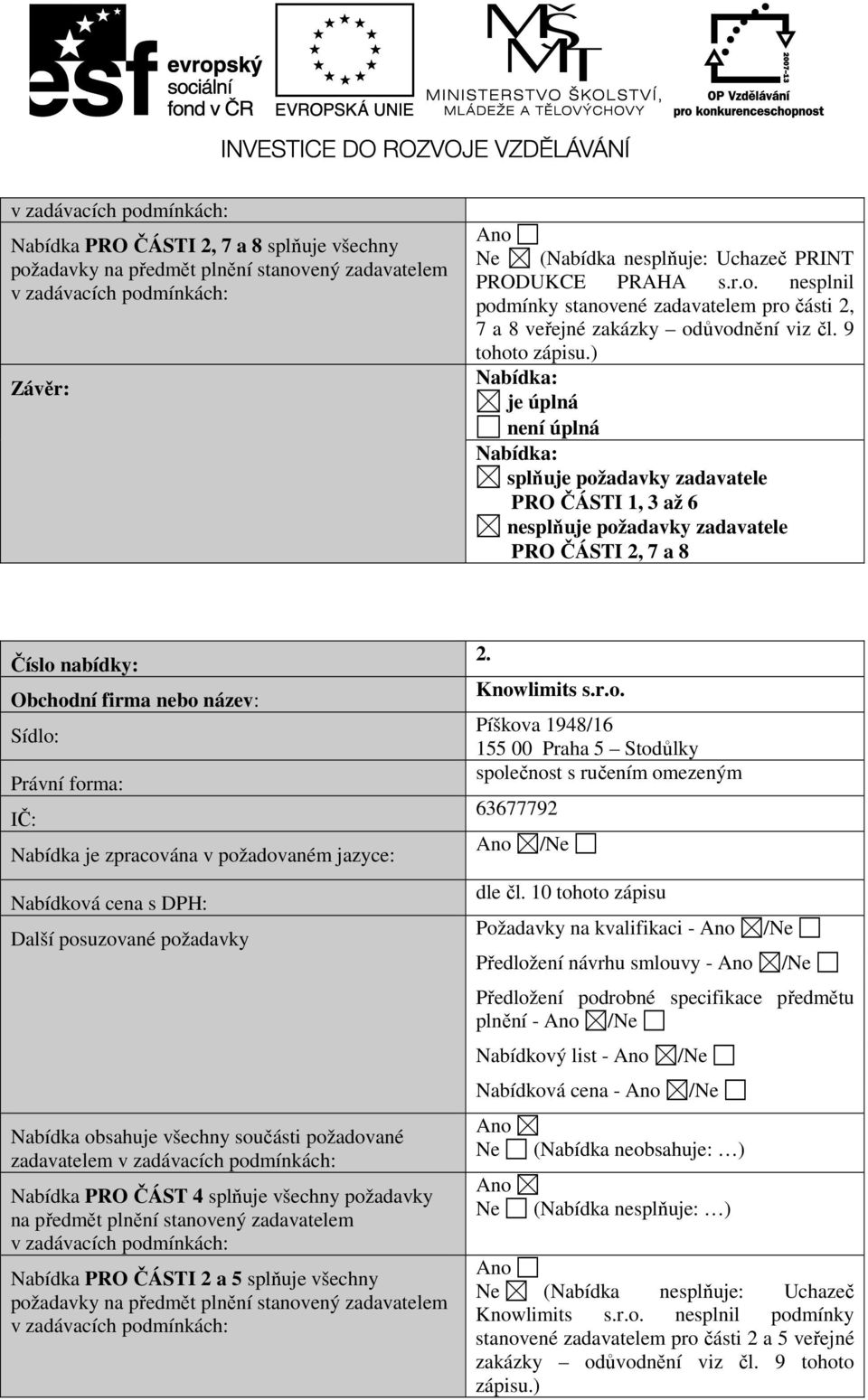 ) Nabídka: je úplná není úplná Nabídka: splňuje požadavky zadavatele PRO ČÁSTI 1, 3 až 6 nesplňuje požadavky zadavatele PRO ČÁSTI 2, 7 a 8 Číslo nabídky: Obchodní firma nebo název: Sídlo: Právní