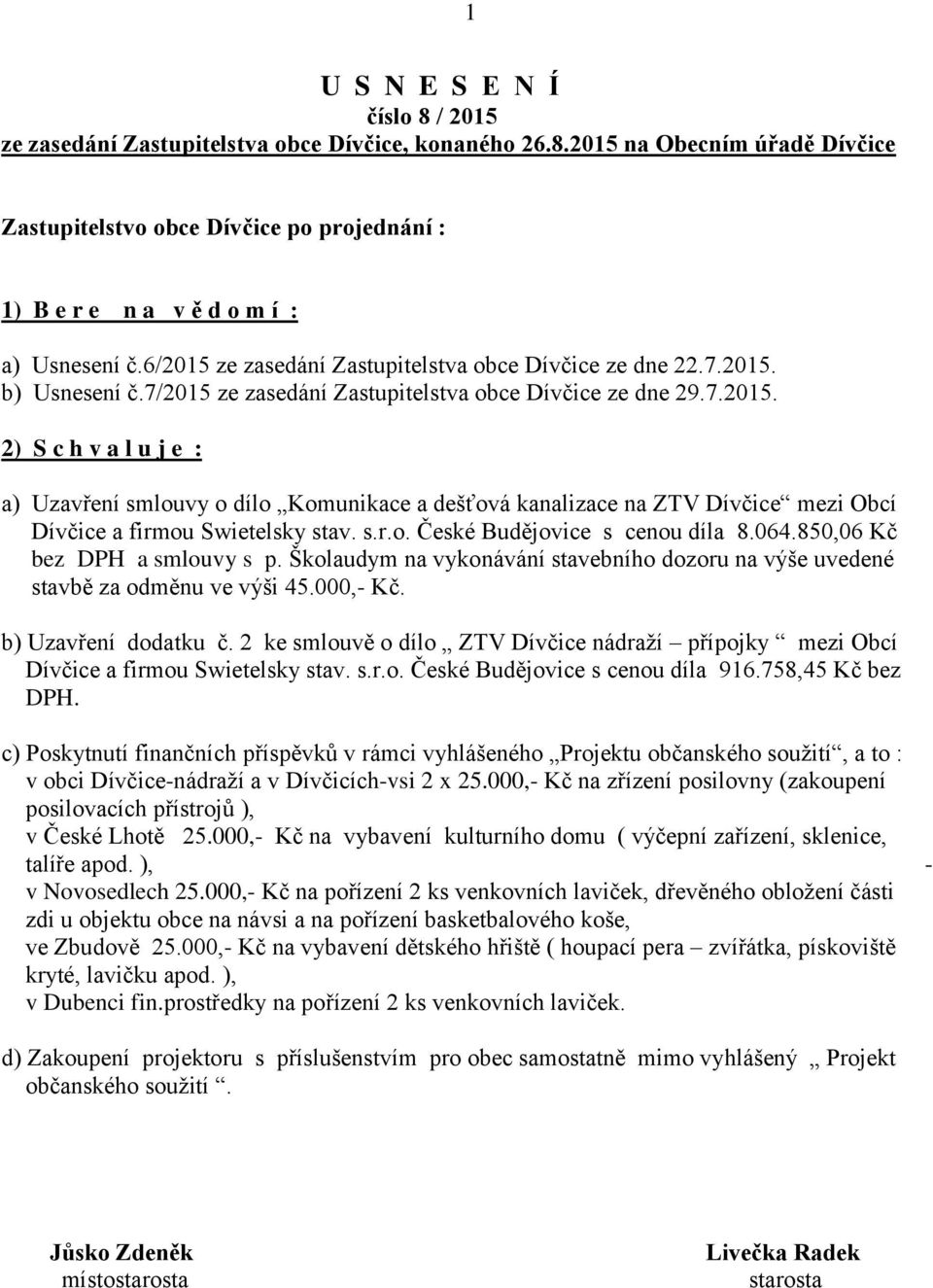 s.r.o. České Budějovice s cenou díla 8.064.850,06 Kč bez DPH a smlouvy s p. Školaudym na vykonávání stavebního dozoru na výše uvedené stavbě za odměnu ve výši 45.000,- Kč. b) Uzavření dodatku č.